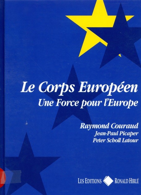 LE CORPS EUROPEEN, UNE FORCE POUR L’EUROPE par Raymond Couraud, JP Picoper et Peter Scholl Latour
