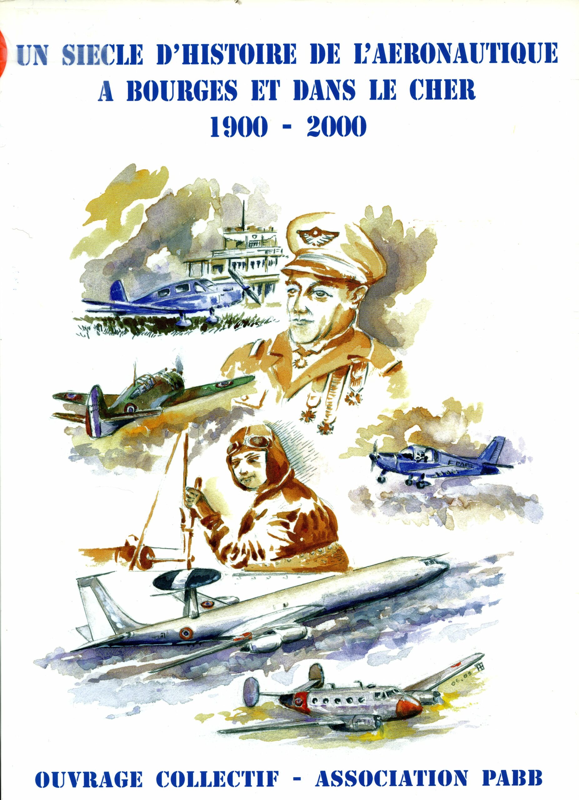 UN SIECLE D’HISTOIRE DE L’AERONAUTIQUE A BOURGES ET DANS LE CHER 1900-2000 un ouvrage collectif